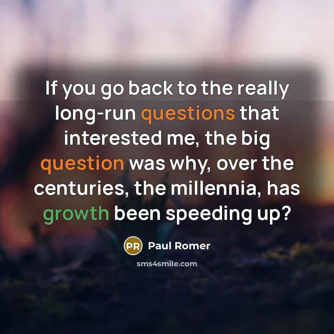 “If you go back to the really long-run questions that interested me, the big question was why, over the centuries, the millennia, has growth been speeding up?” quote by Paul Romer