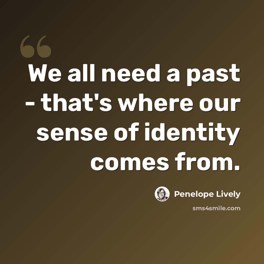 “We all need a past - that's where our sense of identity comes from.” quote by Penelope Lively