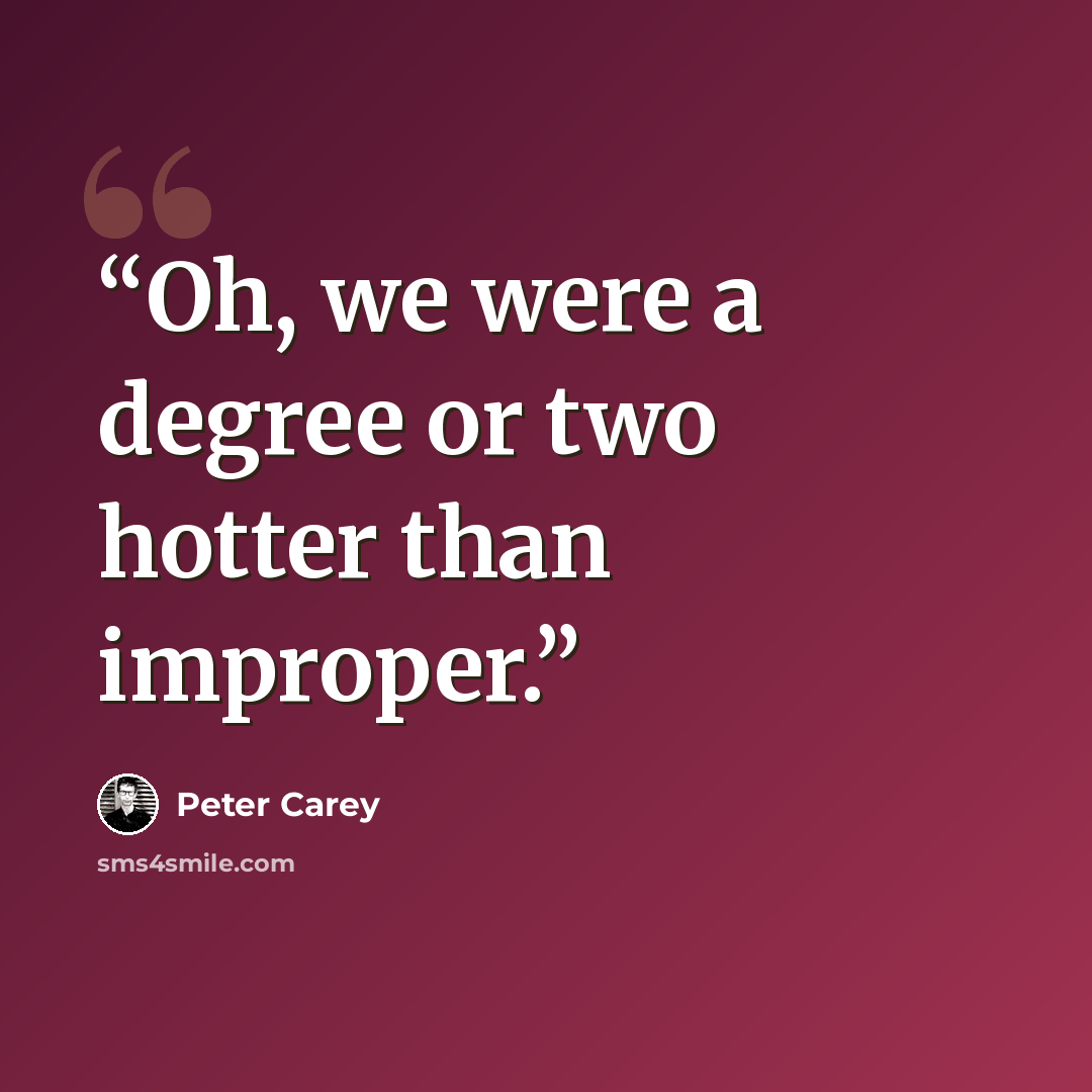 “Oh, we were a degree or two hotter than improper.” quote by Peter Carey