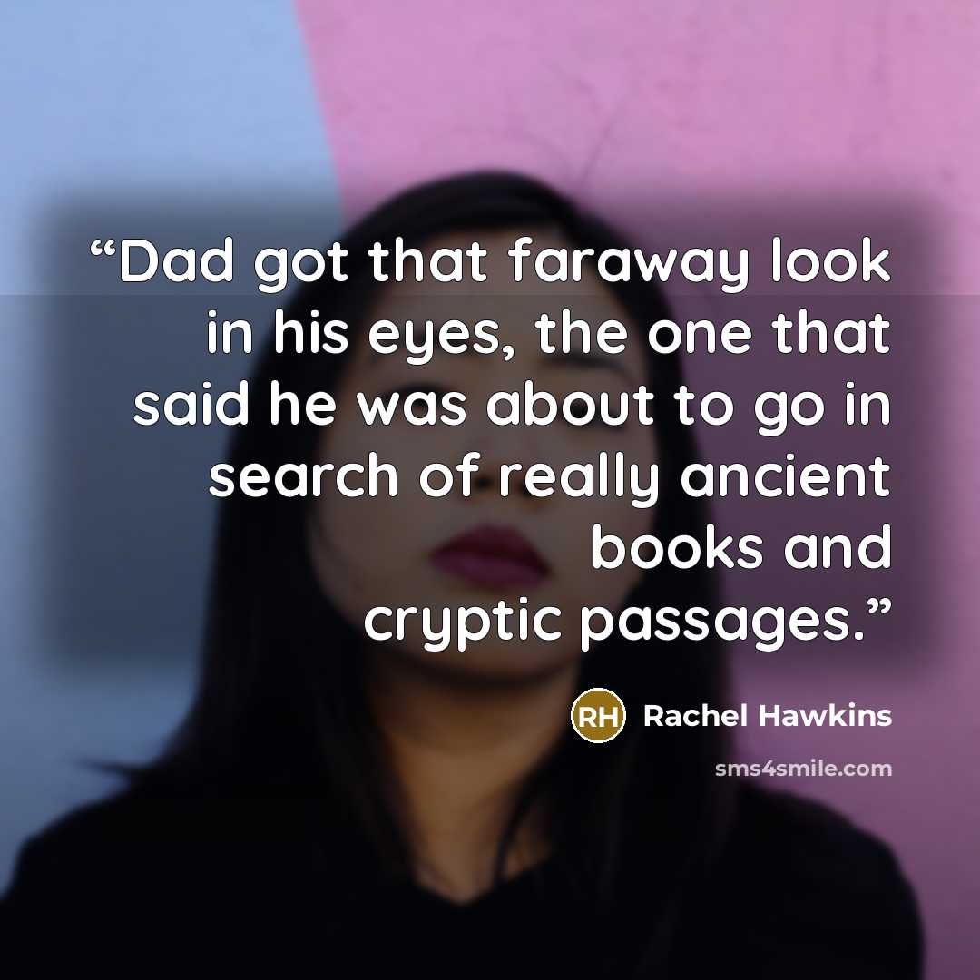 “Dad got that faraway look in his eyes, the one that said he was about to go in search of really ancient books and cryptic passages.” quote by Rachel Hawkins