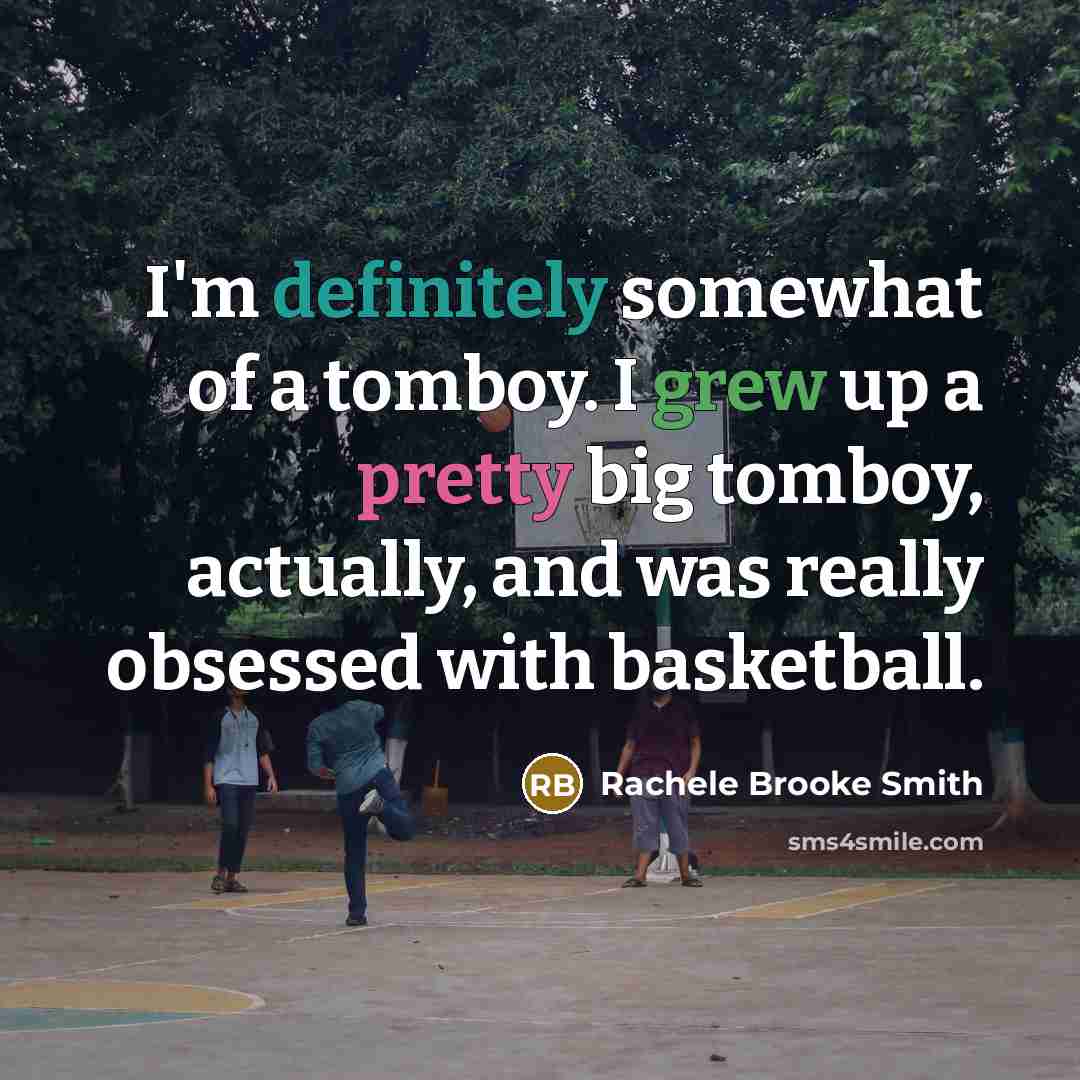 “I'm definitely somewhat of a tomboy. I grew up a pretty big tomboy, actually, and was really obsessed with basketball.” quote by Rachele Brooke Smith