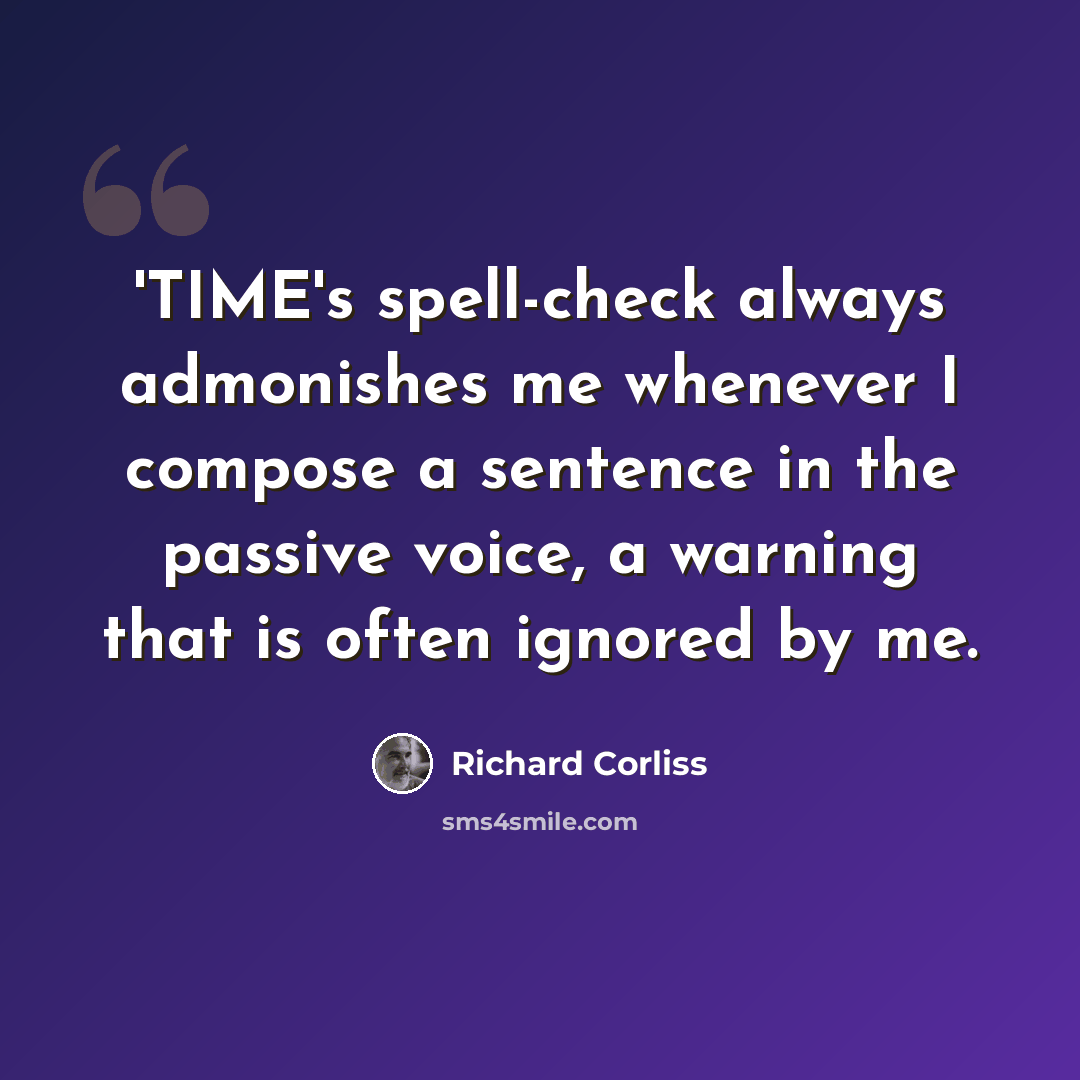 “'TIME's spell-check always admonishes me whenever I compose a sentence in the passive voice, a warning that is often ignored by me.” quote by Richard Corliss