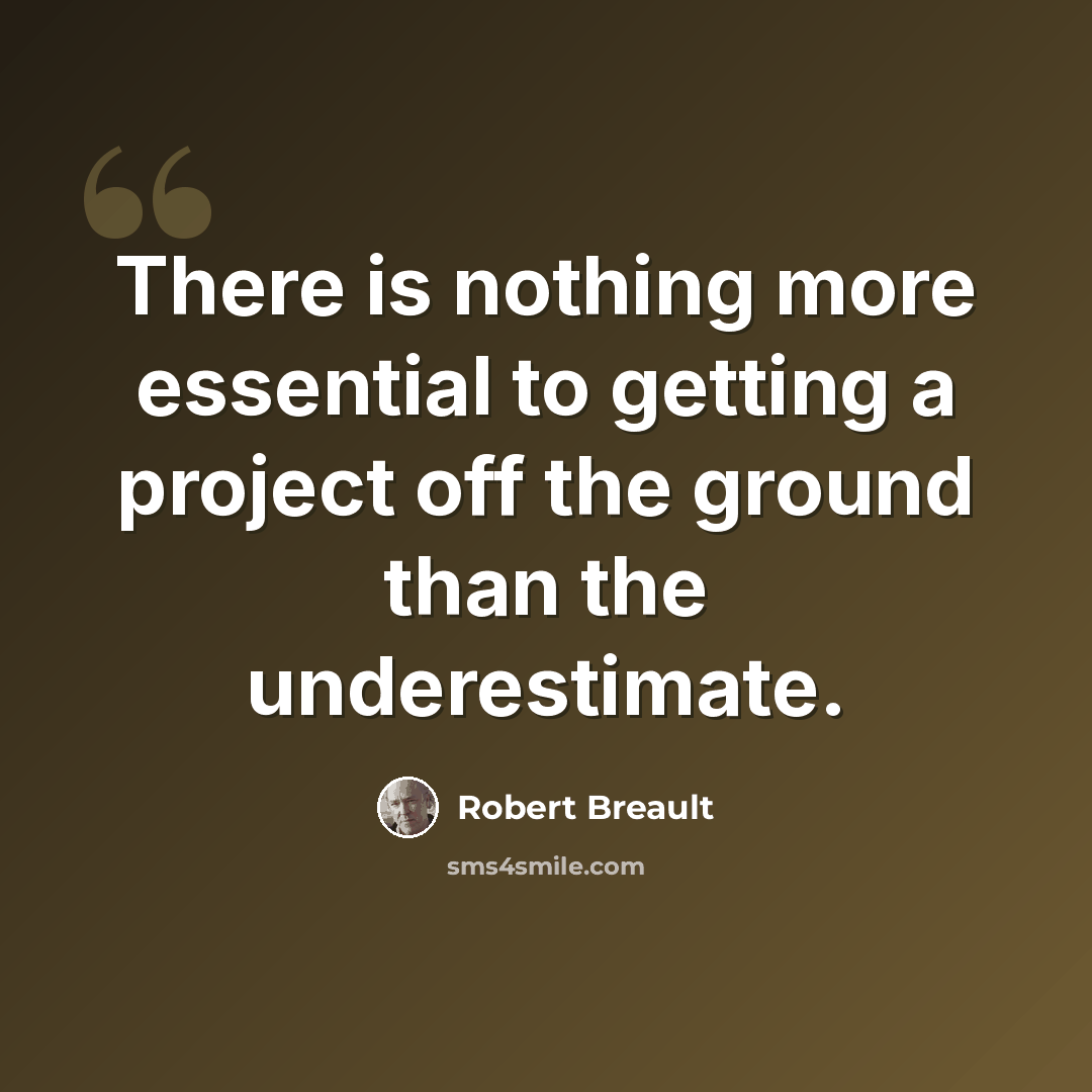 “There is nothing more essential to getting a project off the ground than the underestimate.” quote by Robert Breault