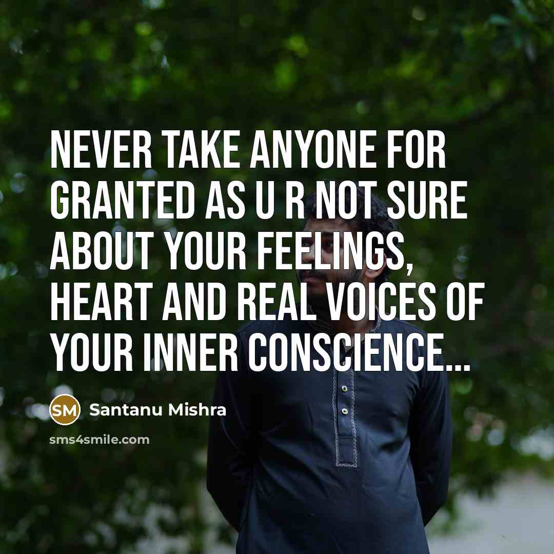“Never take anyone for granted as U R not sure about your feelings, heart and real voices of your inner conscience…” quote by Santanu Mishra