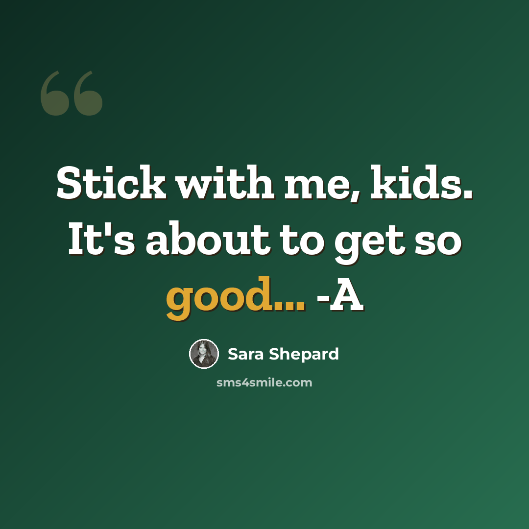 “Stick with me, kids. It's about to get so good... -A” quote by Sara Shepard
