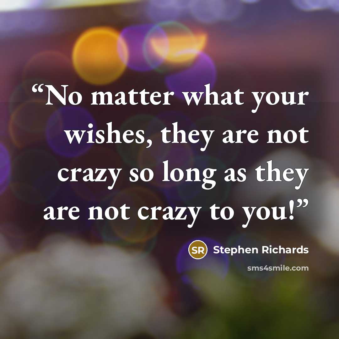 “No matter what your wishes, they are not crazy so long as they are not crazy to you!” quote by Stephen Richards