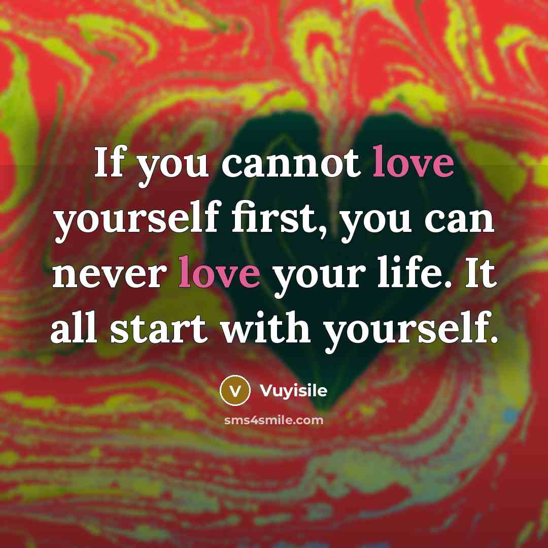 “If you cannot love yourself first, you can never love your life. It all start with yourself.” quote by Vuyisile