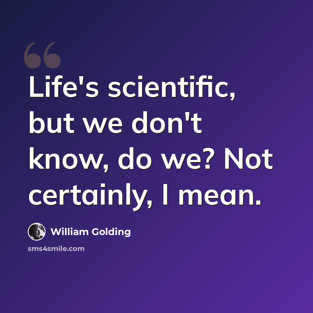 “Life's scientific, but we don't know, do we? Not certainly, I mean.” quote by William Golding