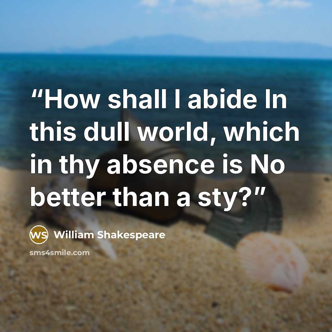 “How shall I abide In this dull world, which in thy absence is No better than a sty?” quote by William Shakespeare