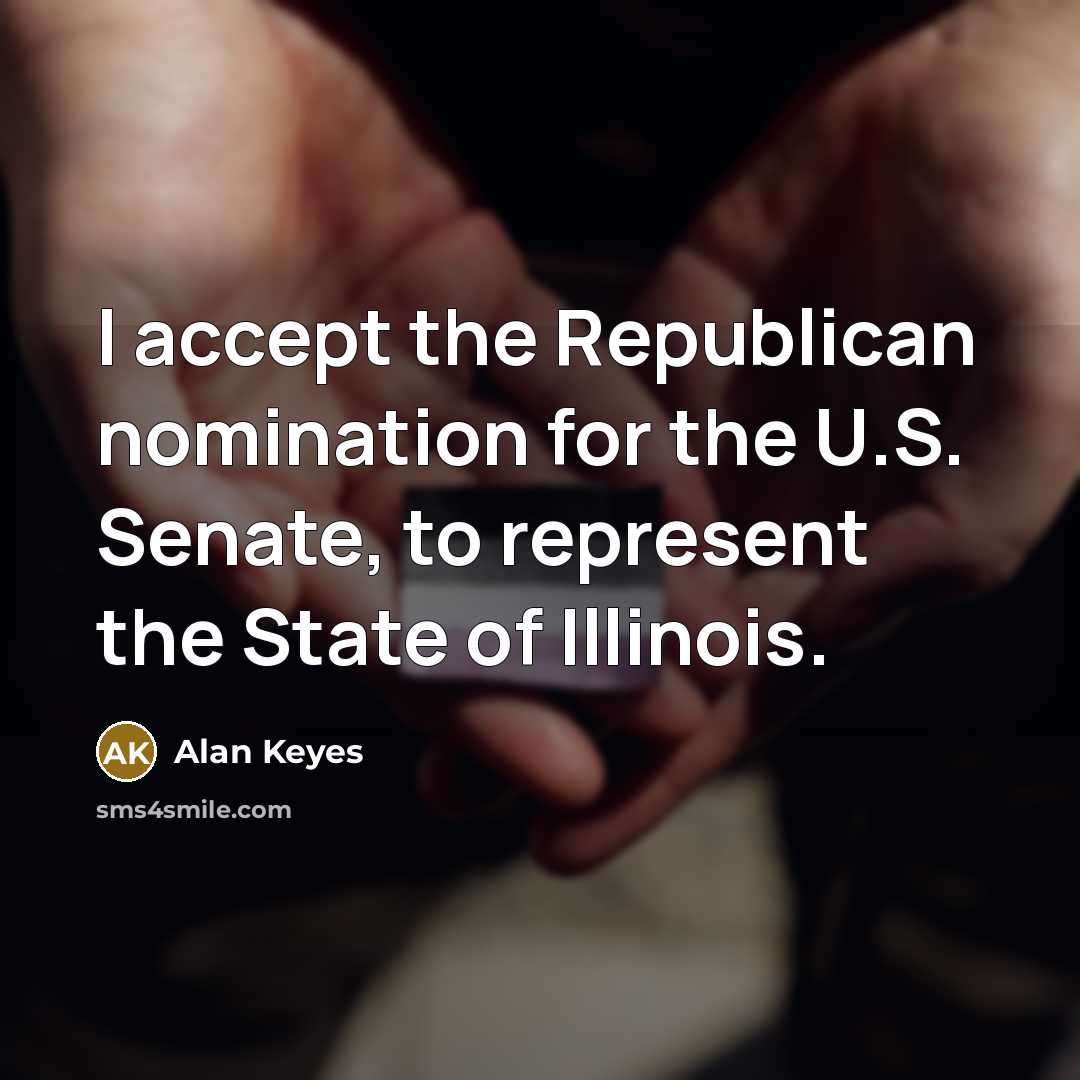 “I accept the Republican nomination for the U.S. Senate, to represent the State of Illinois.” quote by Alan Keyes