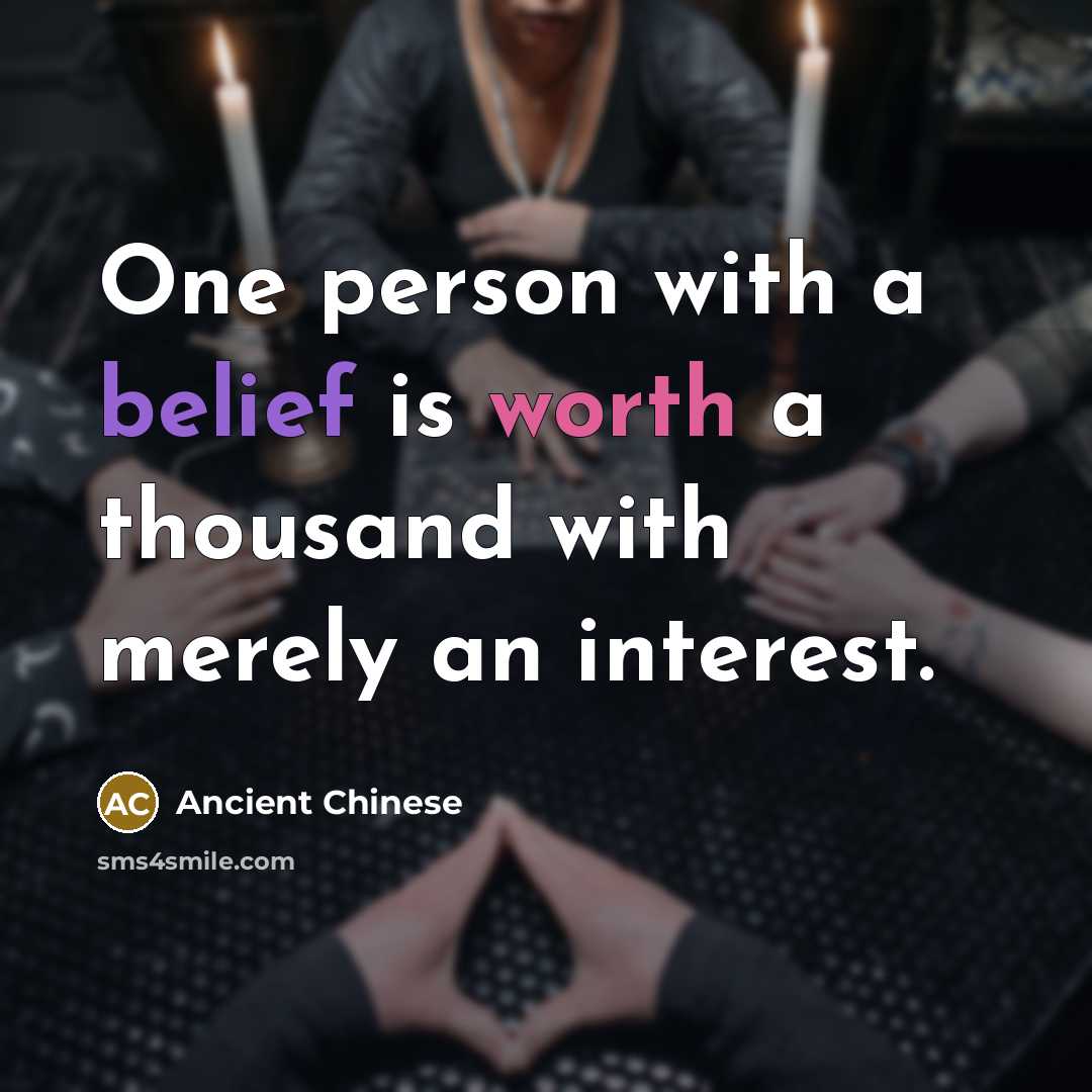 “One person with a belief is worth a thousand with merely an interest.” quote by Ancient Chinese