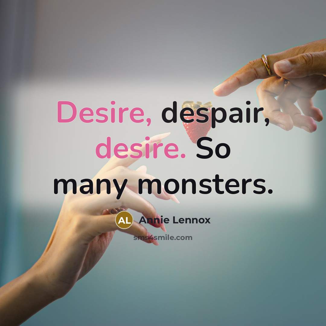 “Desire, despair, desire. So many monsters.” quote by Annie Lennox