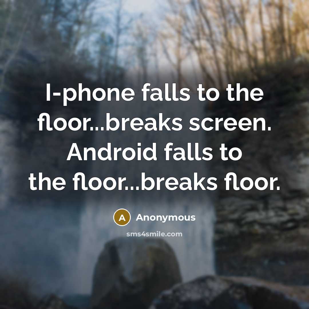 “I-phone falls to the floor...breaks screen. Android falls to the floor...breaks floor.” quote by Anonymous
