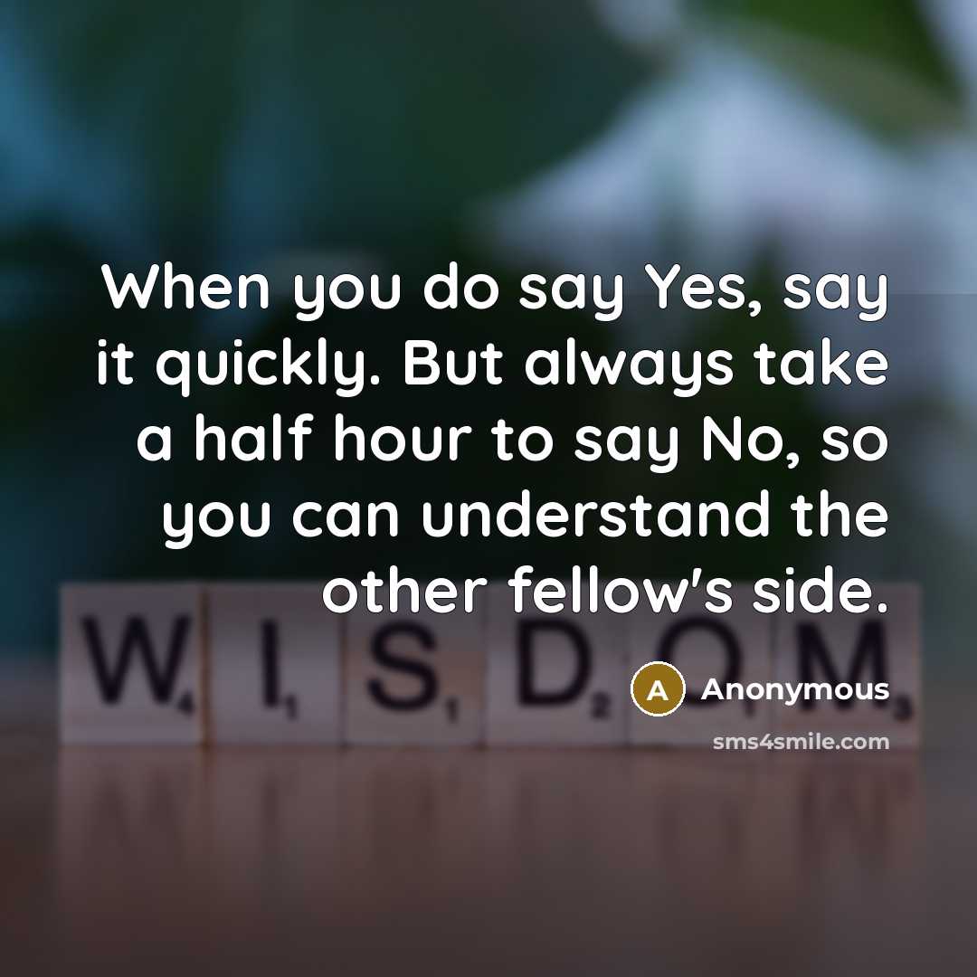 “When you do say Yes, say it quickly. But always take a half hour to say No, so you can understand the other fellow's side.” quote by Anonymous