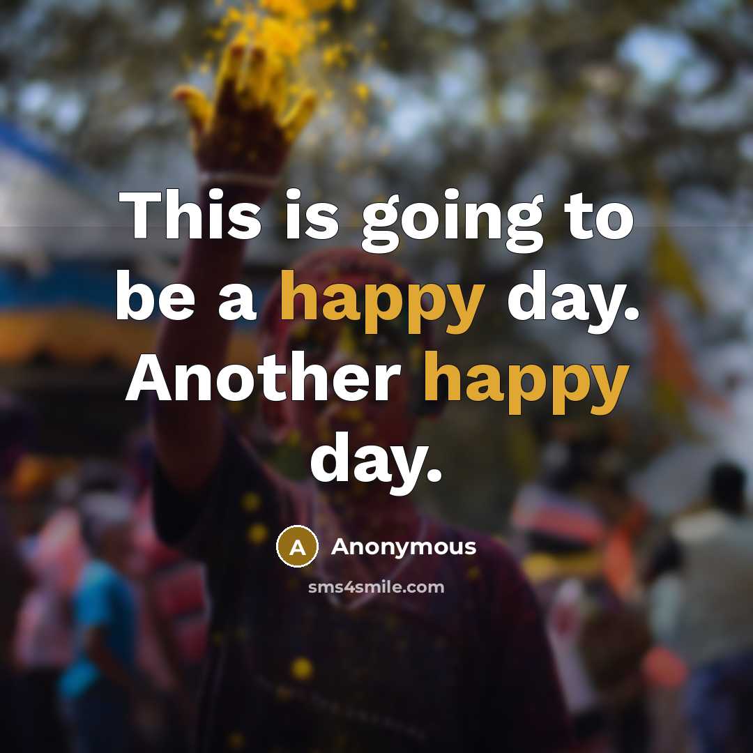 “This is going to be a happy day. Another happy day.” quote by Anonymous