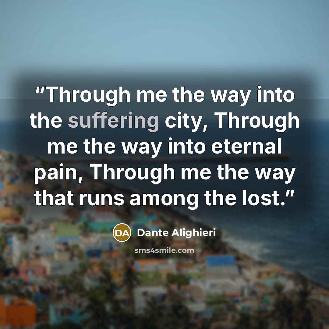 “Through me the way into the suffering city, Through me the way into eternal pain, Through me the way that runs among the lost.” quote by Dante Alighieri