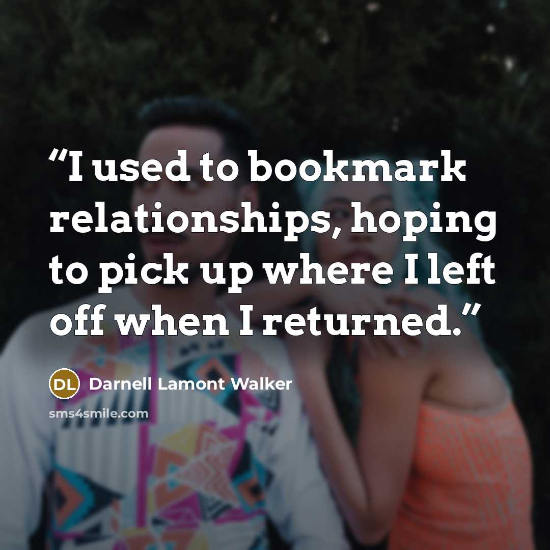 “I used to bookmark relationships, hoping to pick up where I left off when I returned.” quote by Darnell Lamont Walker