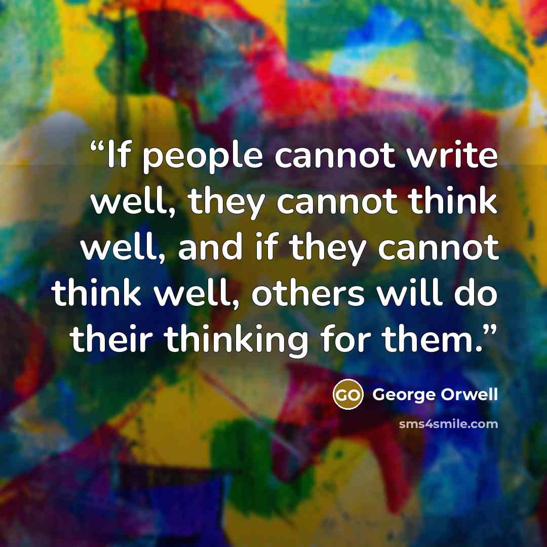 “If people cannot write well, they cannot think well, and if they cannot think well, others will do their thinking for them.” quote by George Orwell
