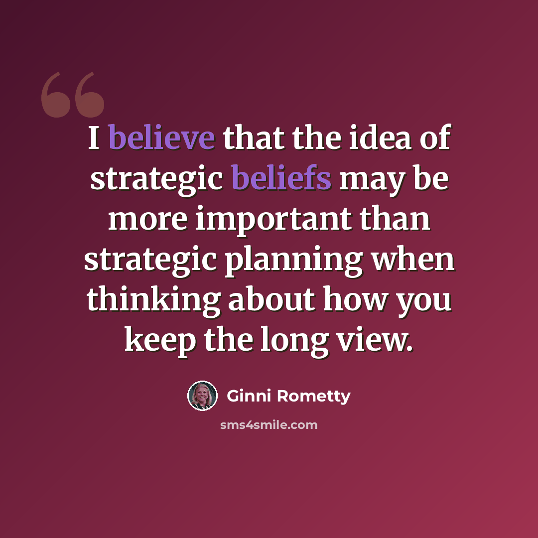 “I believe that the idea of strategic beliefs may be more important than strategic planning when thinking about how you keep the long view.” quote by Ginni Rometty