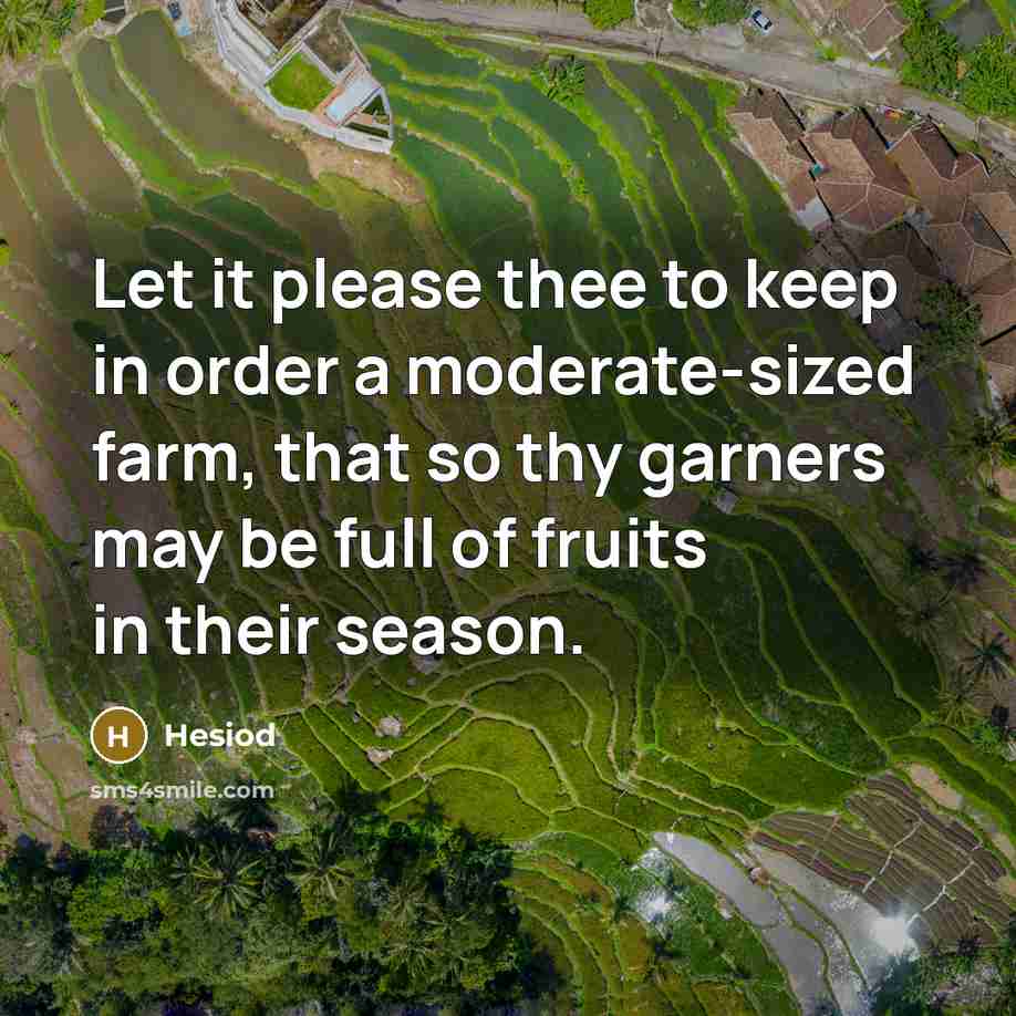 “Let it please thee to keep in order a moderate-sized farm, that so thy garners may be full of fruits in their season.” quote by Hesiod