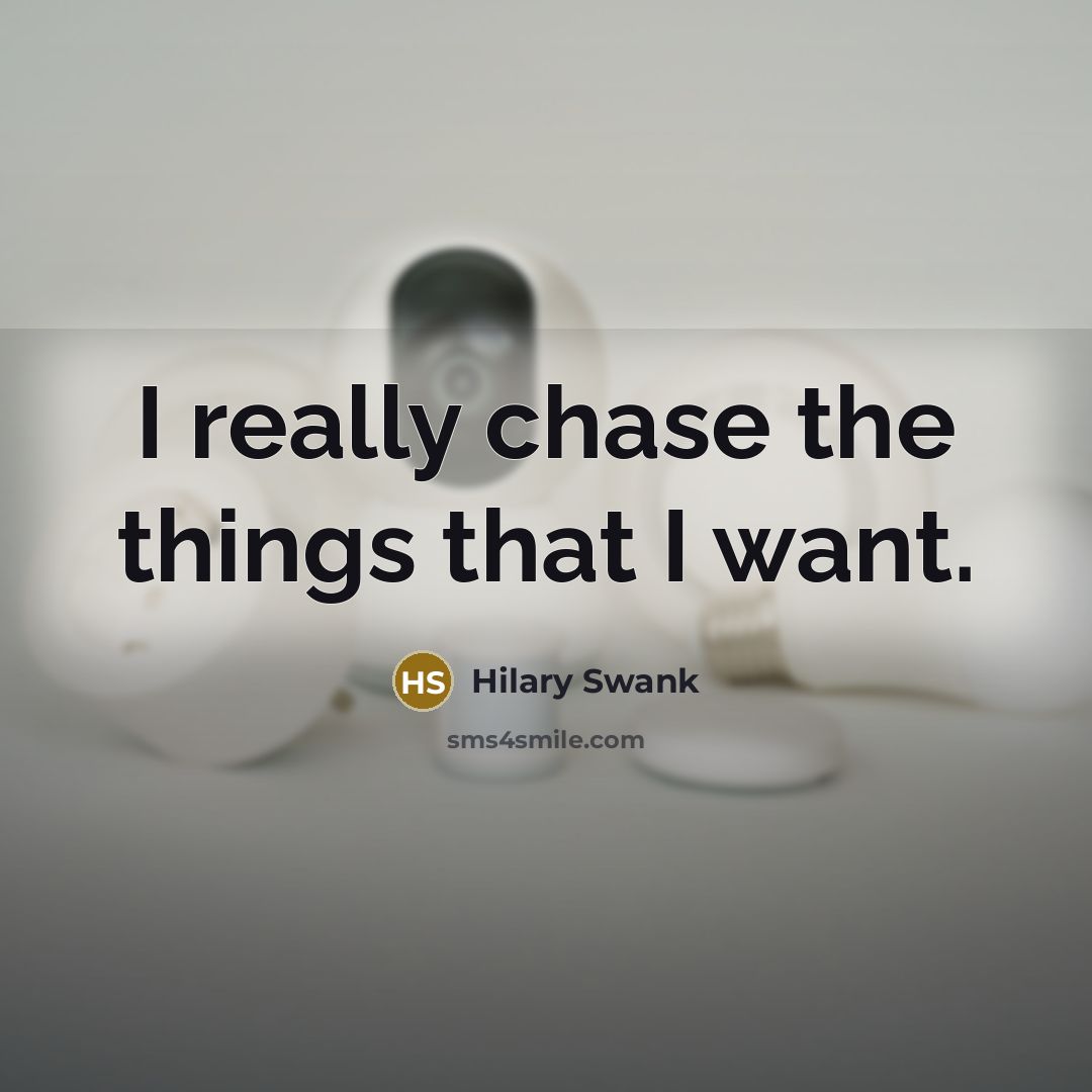 “I really chase the things that I want.” quote by Hilary Swank