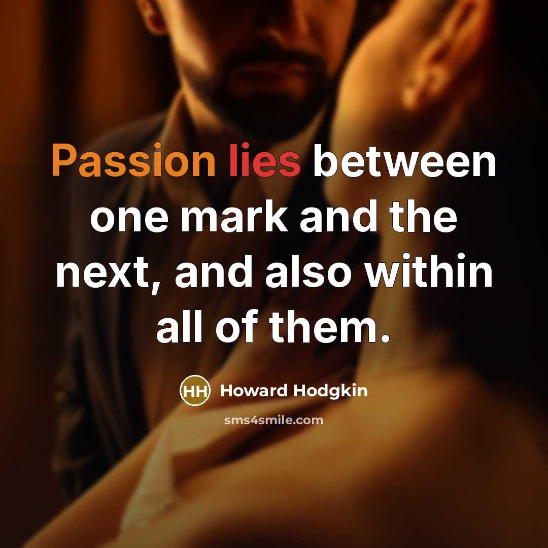 “Passion lies between one mark and the next, and also within all of them.” quote by Howard Hodgkin