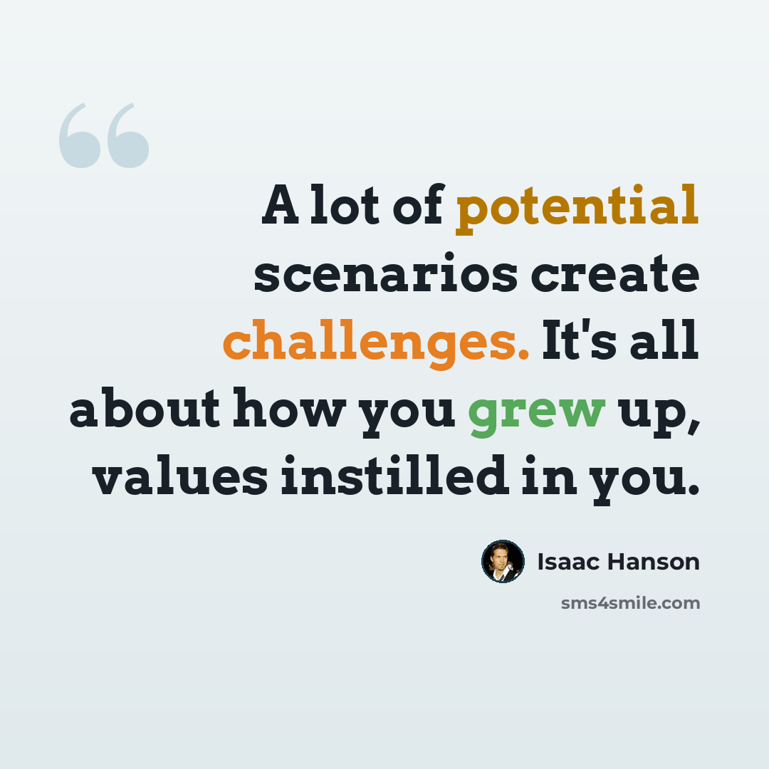 “A lot of potential scenarios create challenges. It's all about how you grew up, values instilled in you.” quote by Isaac Hanson