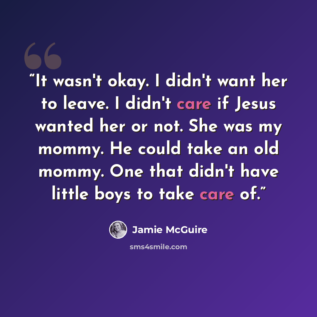 “It wasn't okay. I didn't want her to leave. I didn't care if Jesus wanted her or not. She was my mommy. He could take an old mommy. One that didn't have little boys to take care of.” quote by Jamie McGuire