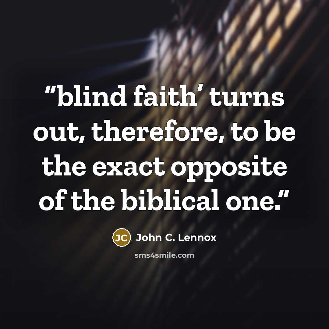 “blind faith’ turns out, therefore, to be the exact opposite of the biblical one.” quote by John C. Lennox