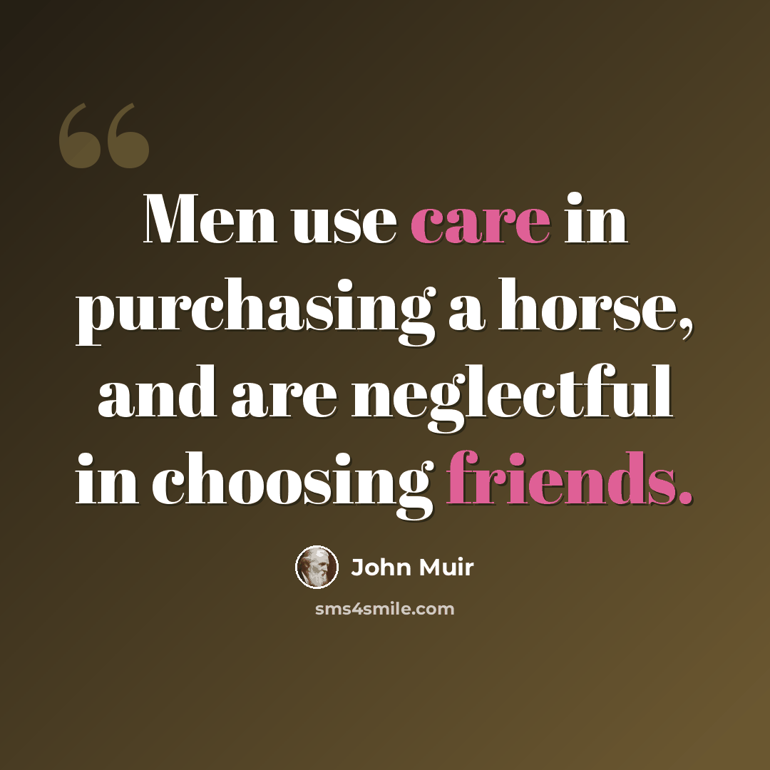 “Men use care in purchasing a horse, and are neglectful in choosing friends.” quote by John Muir