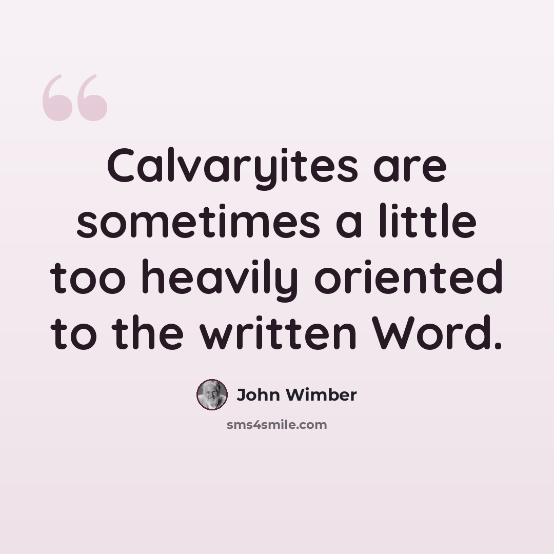 “Calvaryites are sometimes a little too heavily oriented to the written Word.” quote by John Wimber
