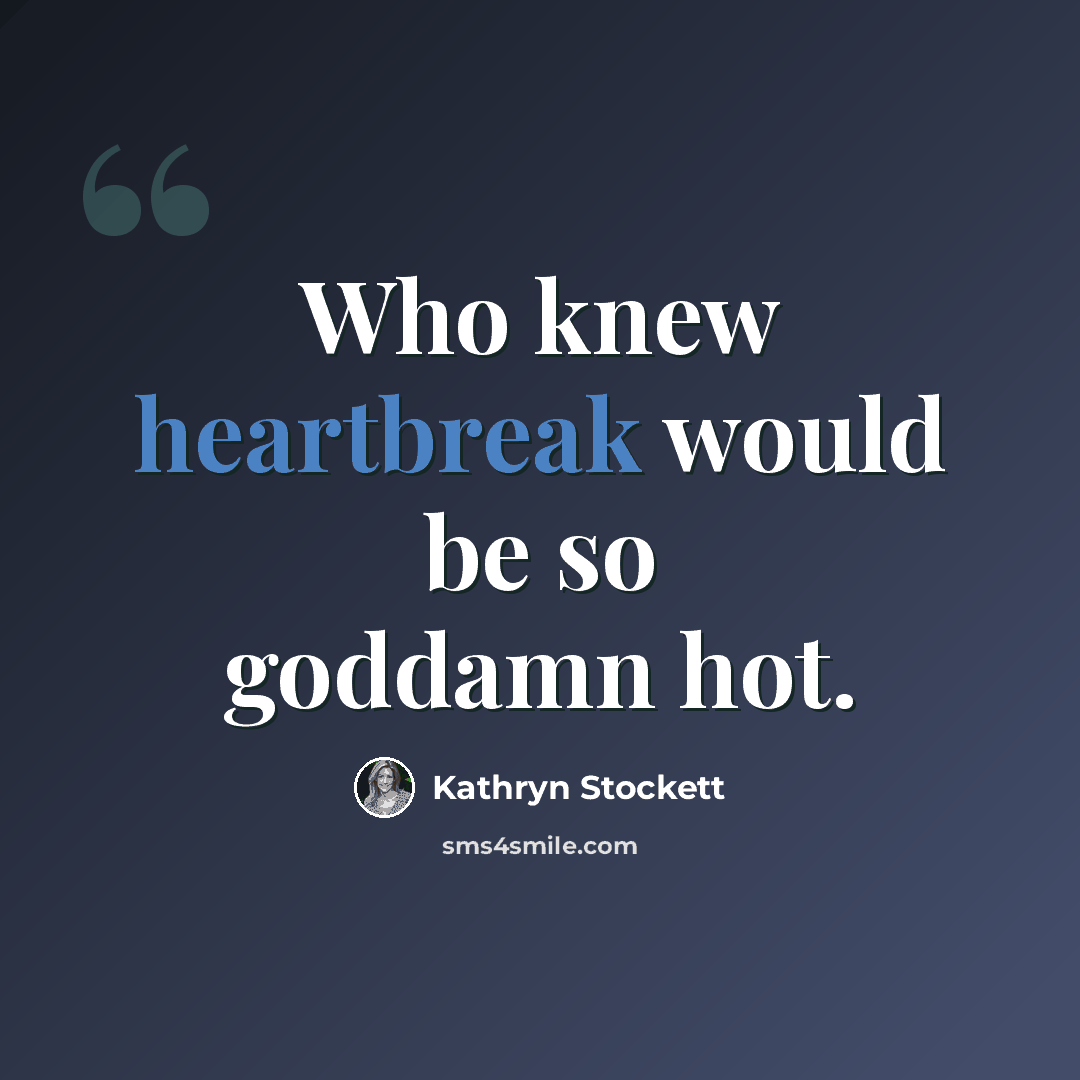 “Who knew heartbreak would be so goddamn hot.” quote by Kathryn Stockett