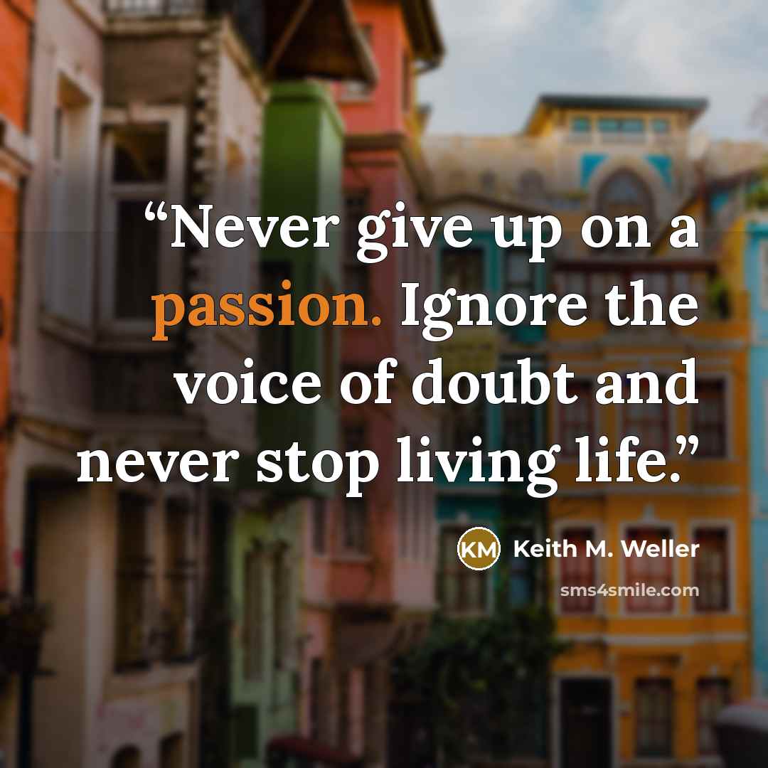 “Never give up on a passion. Ignore the voice of doubt and never stop living life.” quote by Keith M. Weller