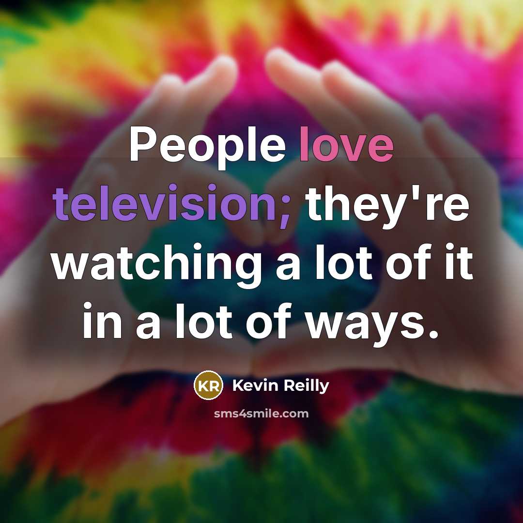 “People love television; they're watching a lot of it in a lot of ways.” quote by Kevin Reilly