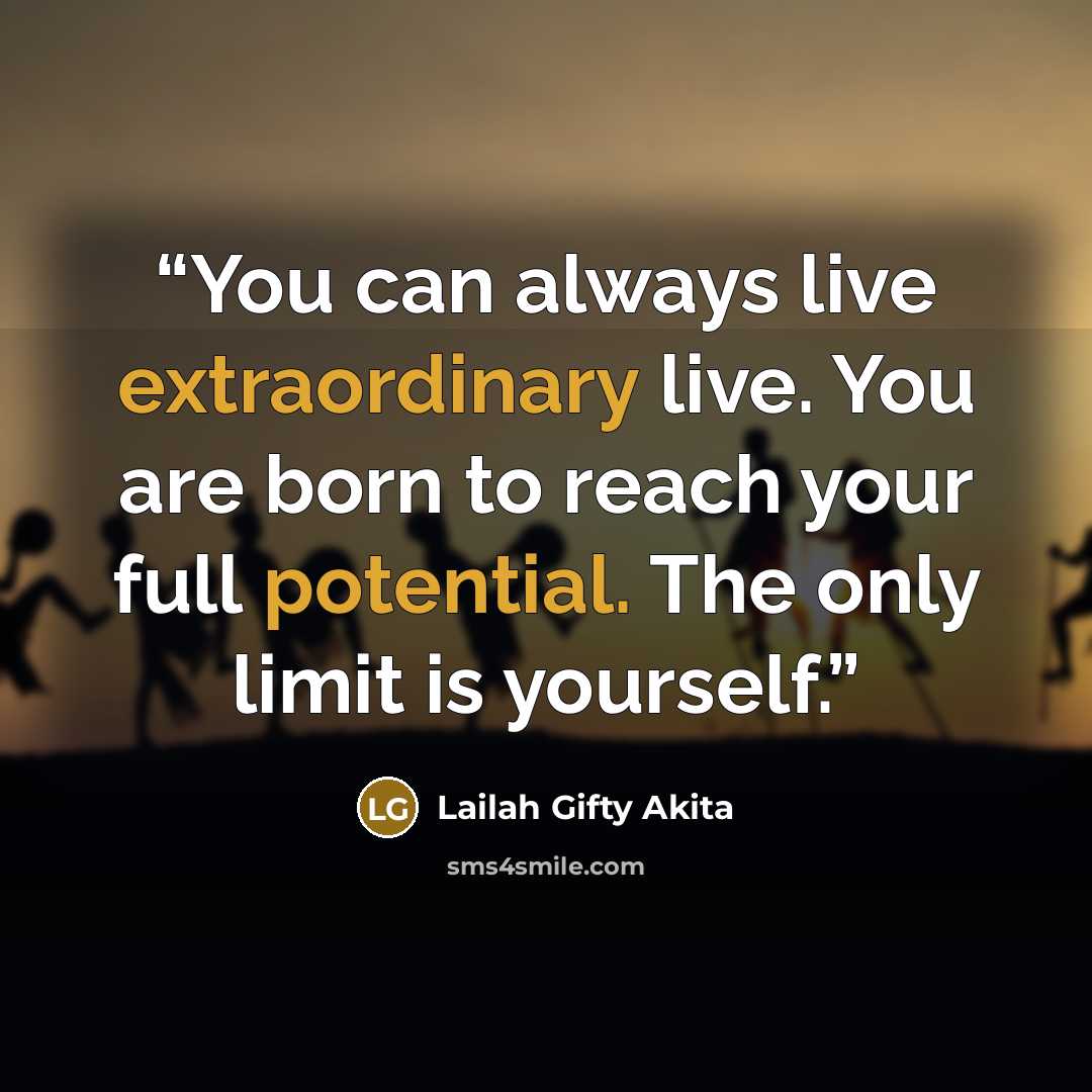 “You can always live extraordinary live. You are born to reach your full potential. The only limit is yourself.” quote by Lailah Gifty Akita
