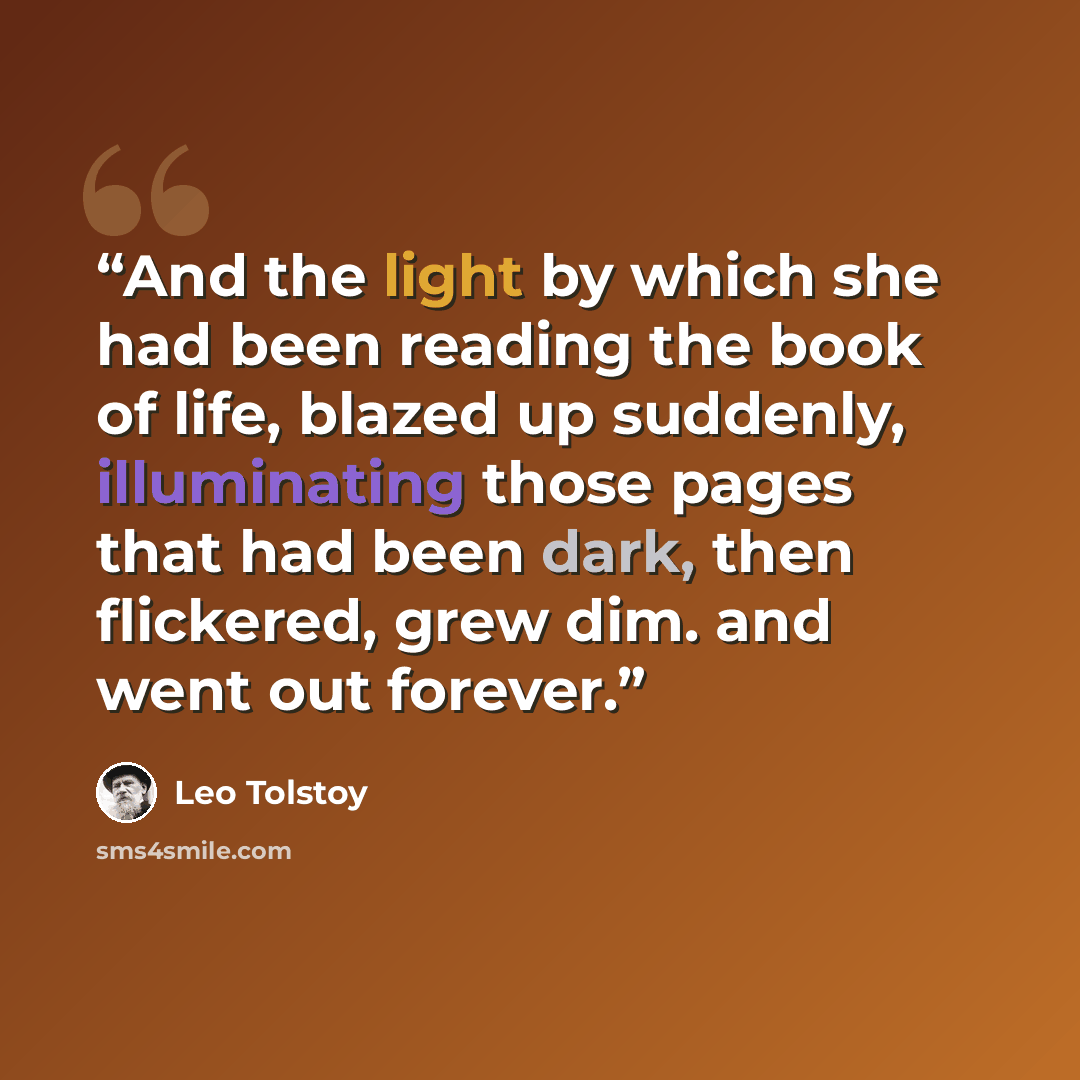 “And the light by which she had been reading the book of life, blazed up suddenly, illuminating those pages that had been dark, then flickered, grew dim. and went out forever.” quote by Leo Tolstoy