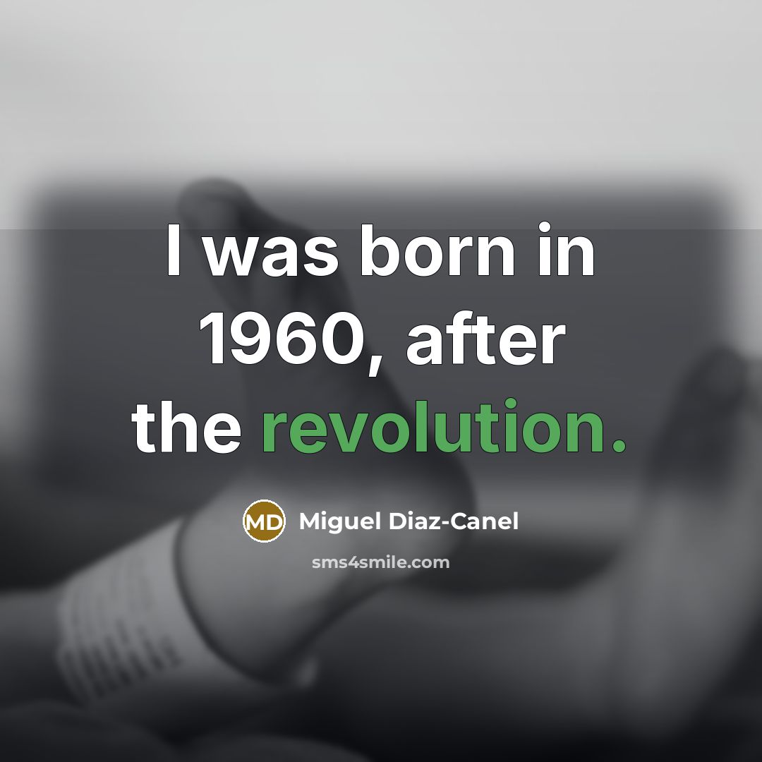 “I was born in 1960, after the revolution.” quote by Miguel Diaz-Canel