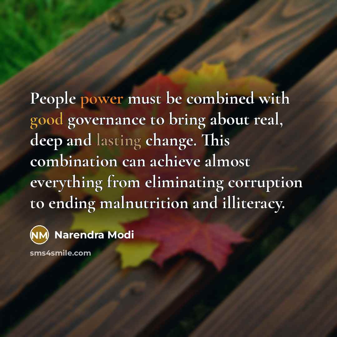 “People power must be combined with good governance to bring about real, deep and lasting change. This combination can achieve almost everything from eliminating corruption to ending malnutrition and illiteracy.” quote by Narendra Modi