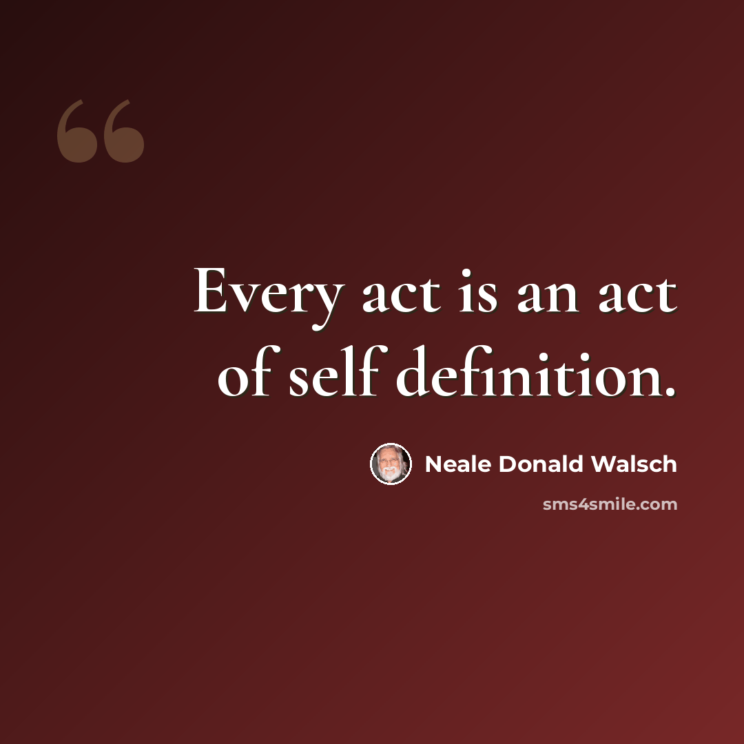 “Every act is an act of self definition.” quote by Neale Donald Walsch