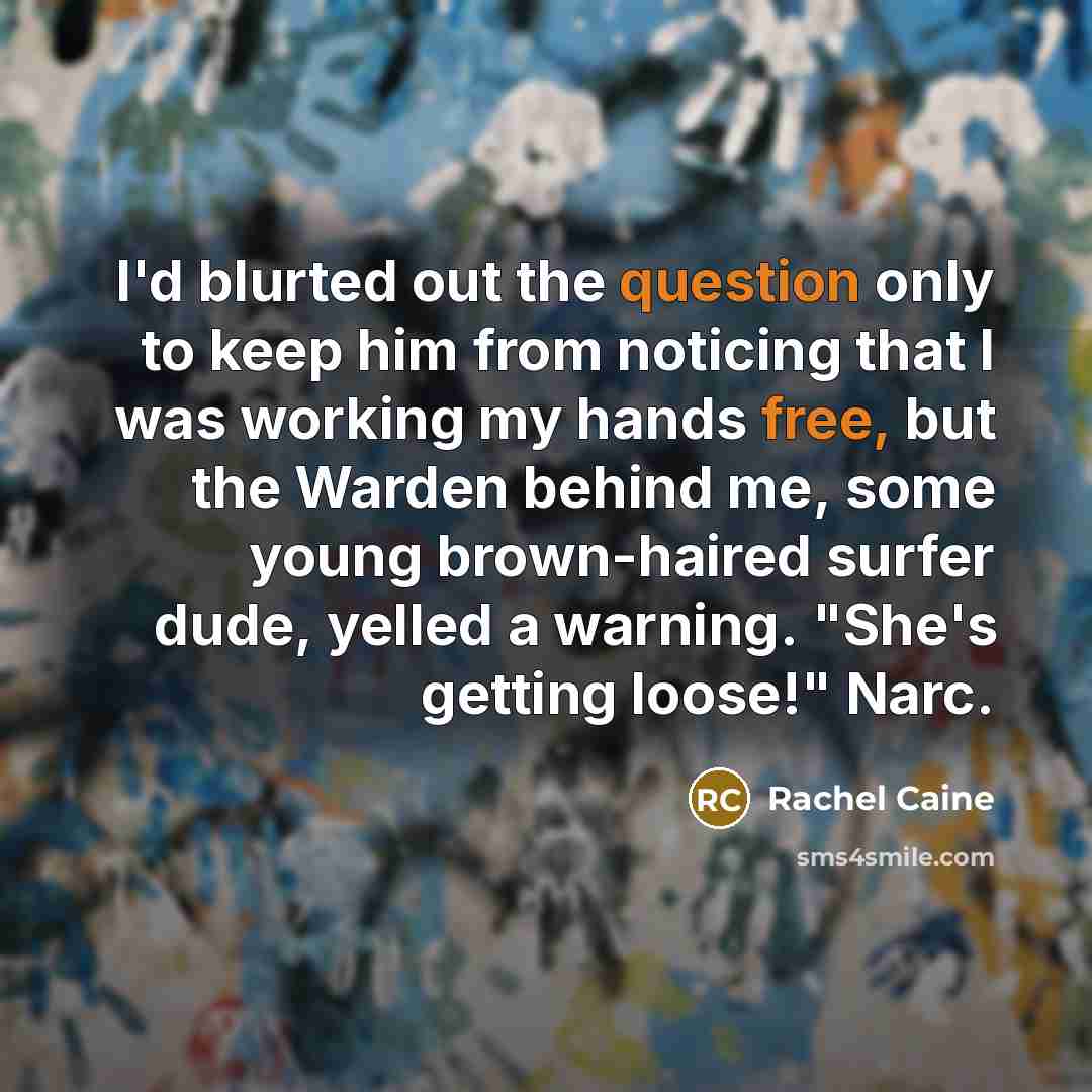 “I'd blurted out the question only to keep him from noticing that I was working my hands free, but the Warden behind me, some young brown-haired surfer dude, yelled a warning. "She's getting loose!" Narc.” quote by Rachel Caine