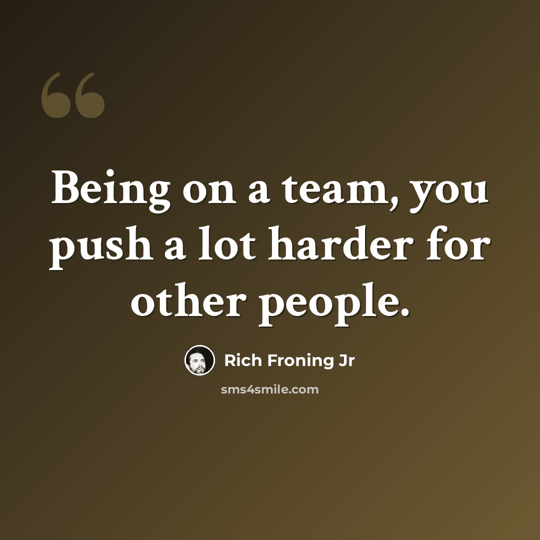 “Being on a team, you push a lot harder for other people.” quote by Rich Froning Jr