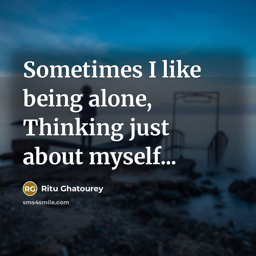 “Sometimes I like being alone, Thinking just about myself...” quote by Ritu Ghatourey
