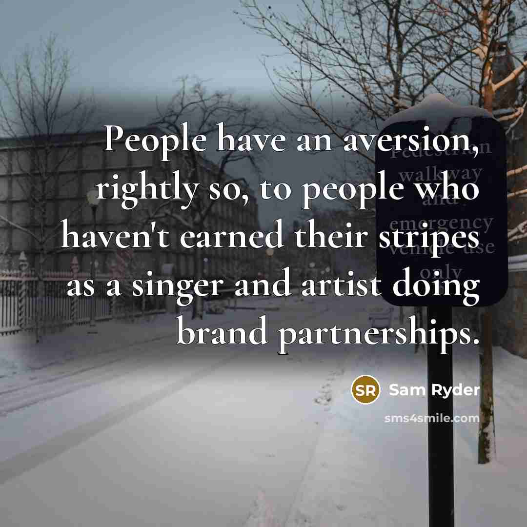 “People have an aversion, rightly so, to people who haven't earned their stripes as a singer and artist doing brand partnerships.” quote by Sam Ryder