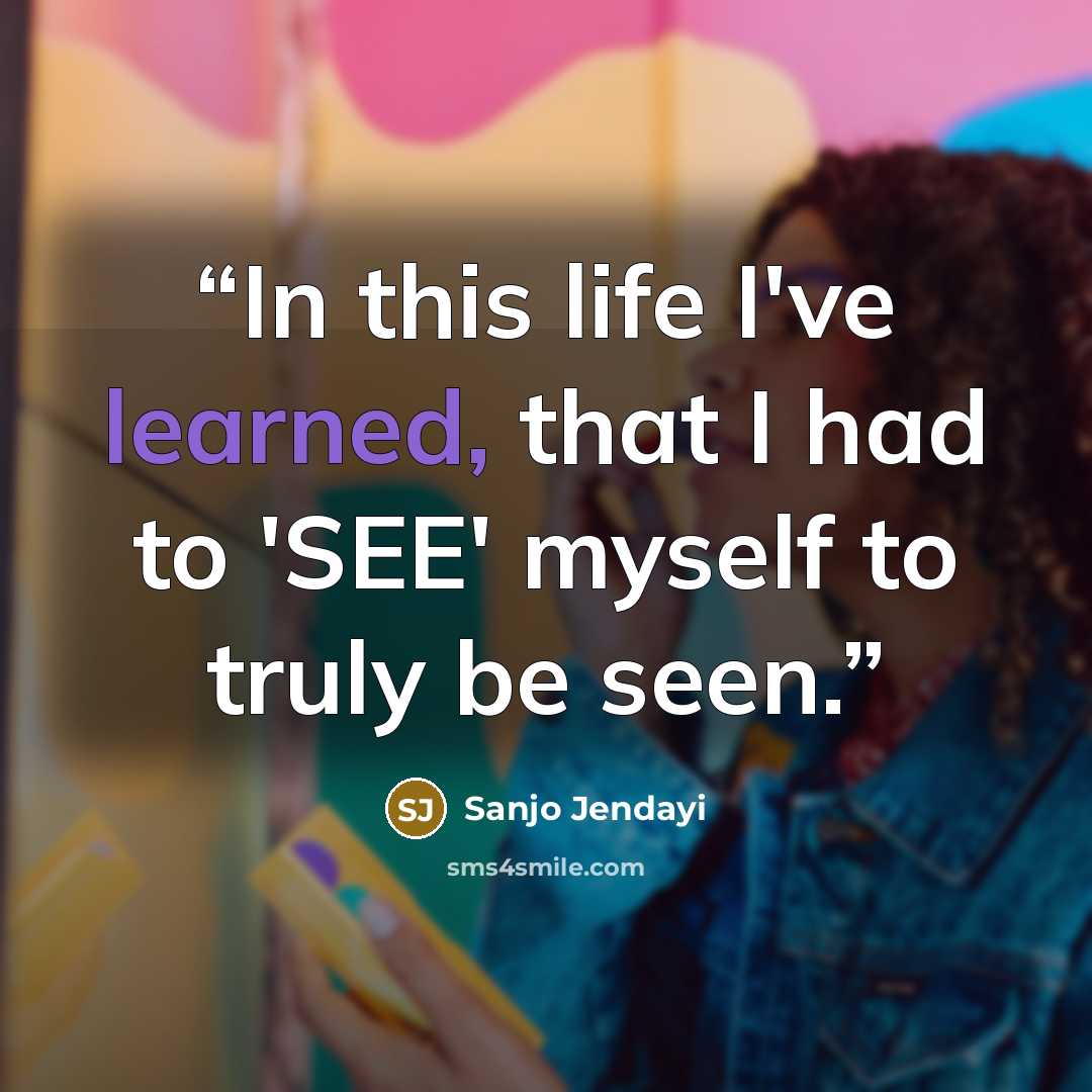 “In this life I've learned, that I had to 'SEE' myself to truly be seen.” quote by Sanjo Jendayi