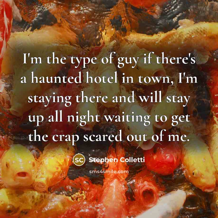 “I'm the type of guy if there's a haunted hotel in town, I'm staying there and will stay up all night waiting to get the crap scared out of me.” quote by Stephen Colletti