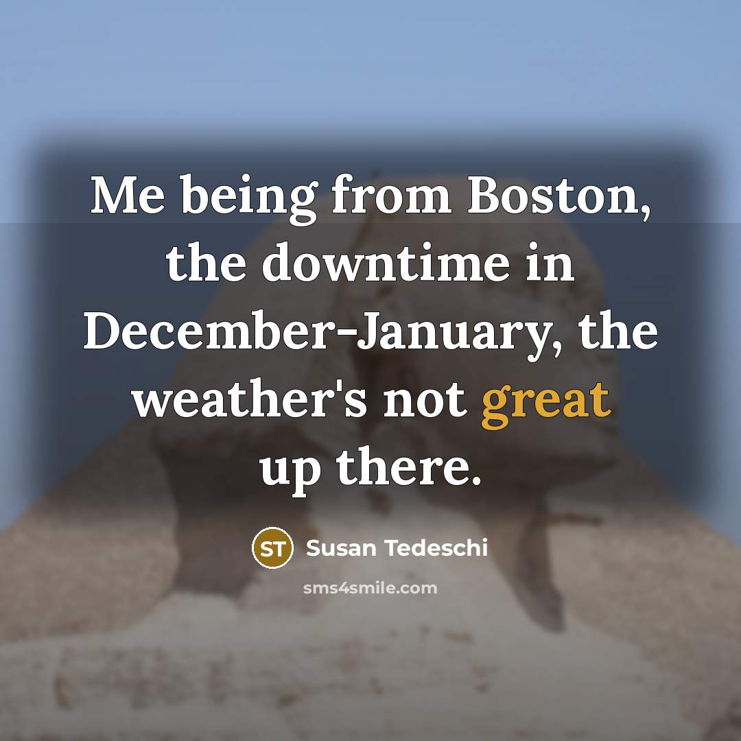 “Me being from Boston, the downtime in December-January, the weather's not great up there.” quote by Susan Tedeschi