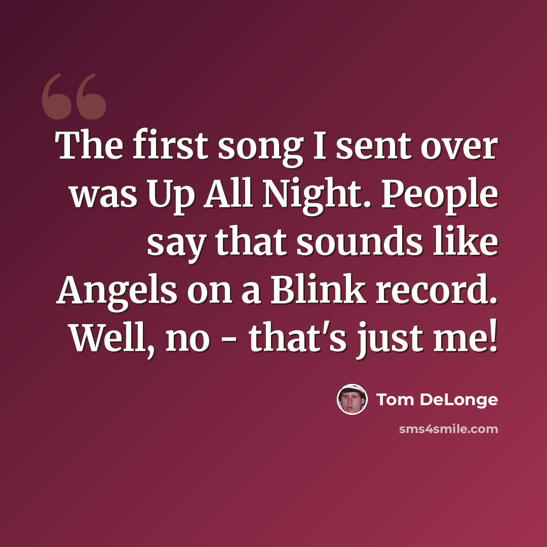 “The first song I sent over was Up All Night. People say that sounds like Angels on a Blink record. Well, no - that's just me!” quote by Tom DeLonge