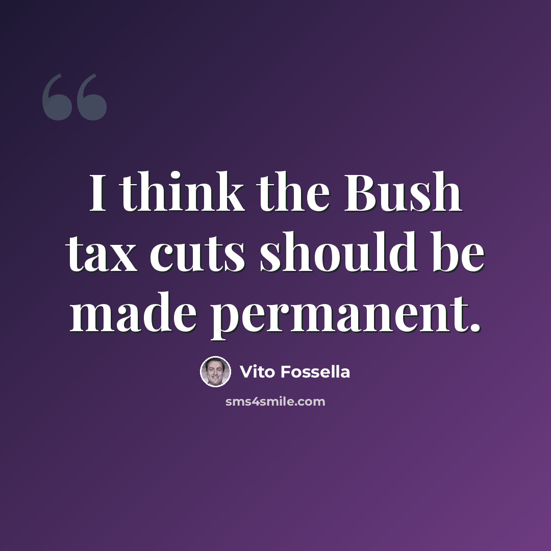 “I think the Bush tax cuts should be made permanent.” quote by Vito Fossella