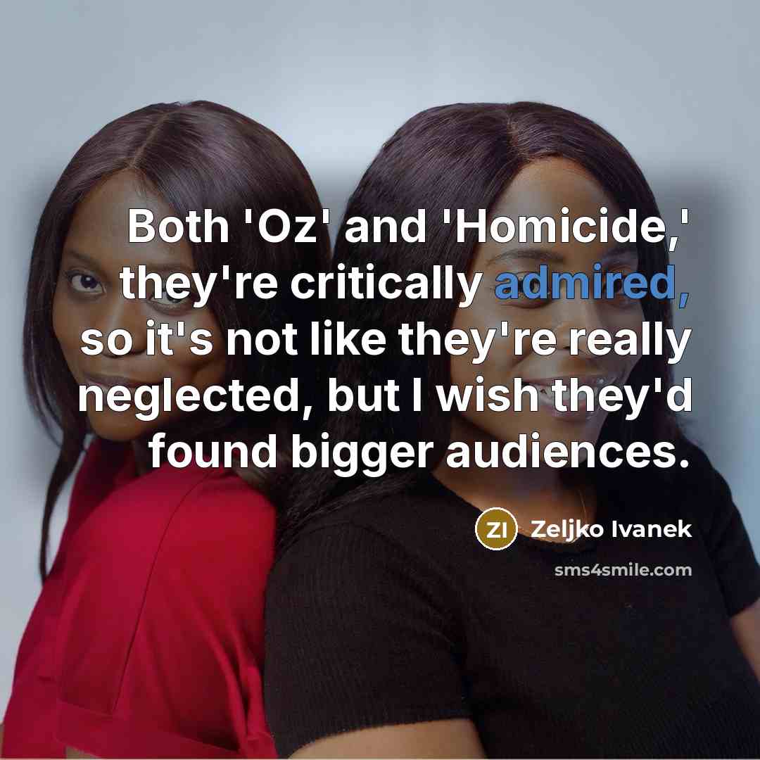 “Both 'Oz' and 'Homicide,' they're critically admired, so it's not like they're really neglected, but I wish they'd found bigger audiences.” quote by Zeljko Ivanek
