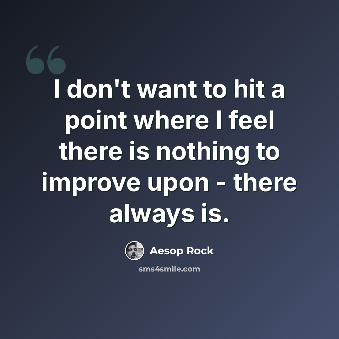 “I don't want to hit a point where I feel there is nothing to improve upon - there always is.” quote by Aesop Rock